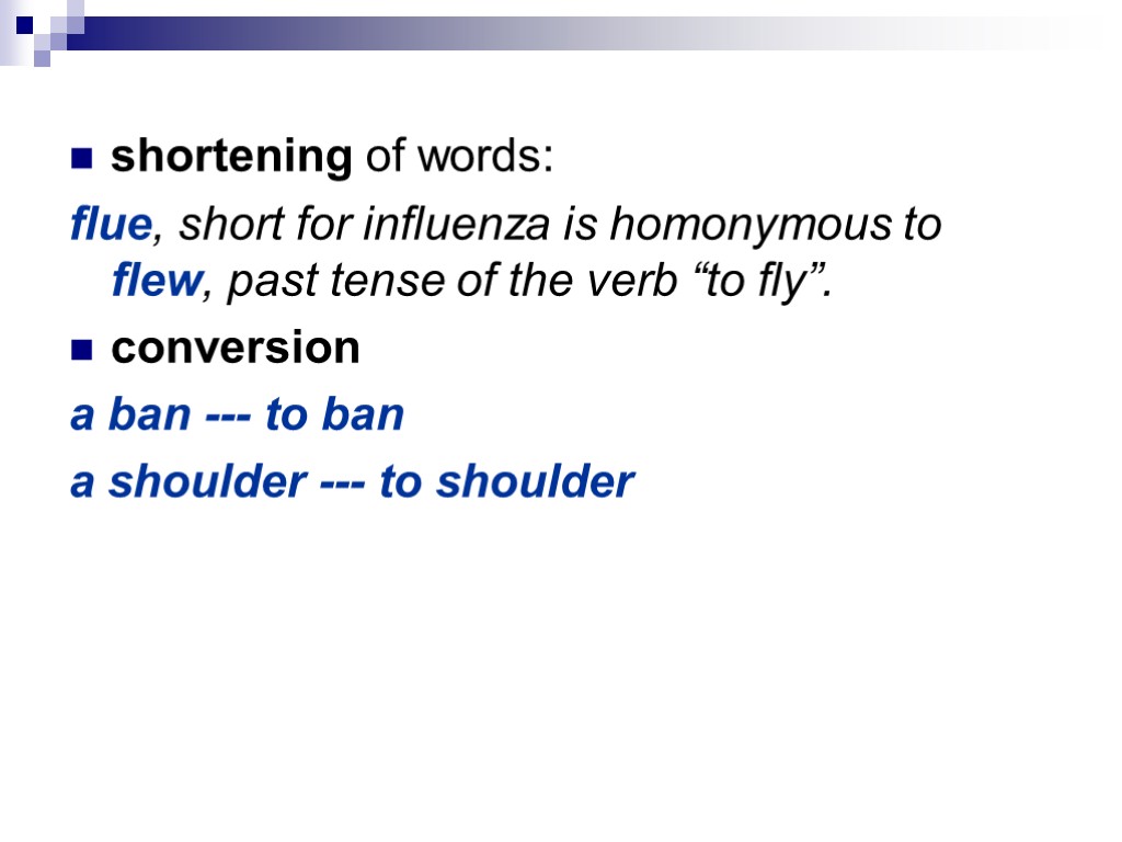 shortening of words: flue, short for influenza is homonymous to flew, past tense of